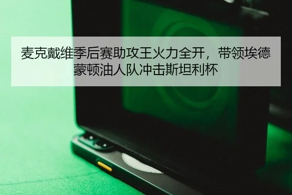 麦克戴维季后赛助攻王火力全开，带领埃德蒙顿油人队冲击斯坦利杯