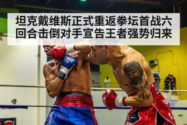 坦克戴维斯正式重返拳坛首战六回合击倒对手宣告王者强势归来