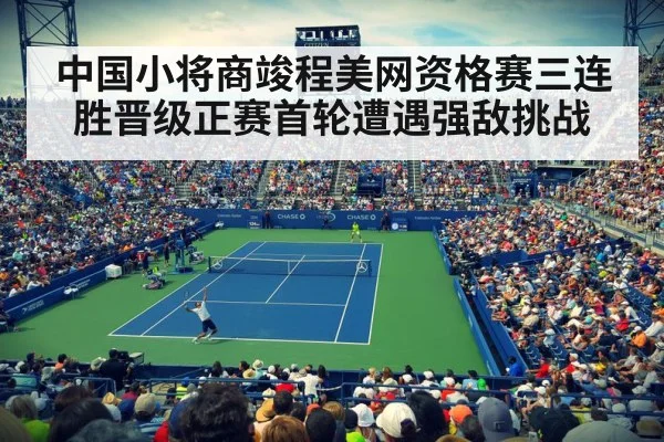 中国小将商竣程美网资格赛三连胜晋级正赛首轮遭遇强敌挑战
