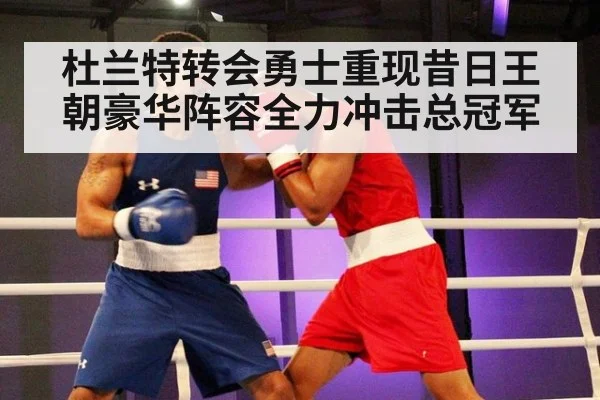 杜兰特转会勇士重现昔日王朝豪华阵容全力冲击总冠军
