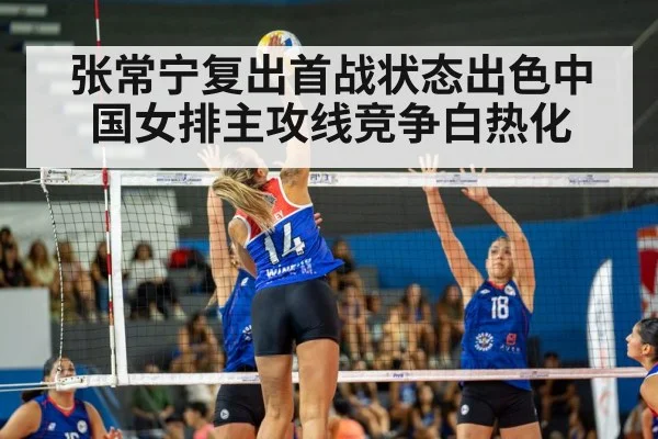 张常宁复出首战状态出色中国女排主攻线竞争白热化