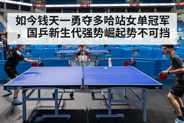 如今钱天一勇夺多哈站女单冠军,国乒新生代强势崛起势不可挡