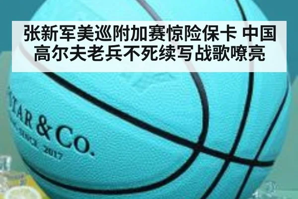 张新军美巡附加赛惊险保卡 中国高尔夫老兵不死续写战歌嘹亮